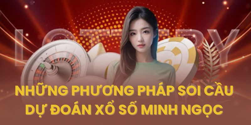 Tổng hợp những cách soi cầu dự đoán xổ số Minh Ngọc hiệu quả